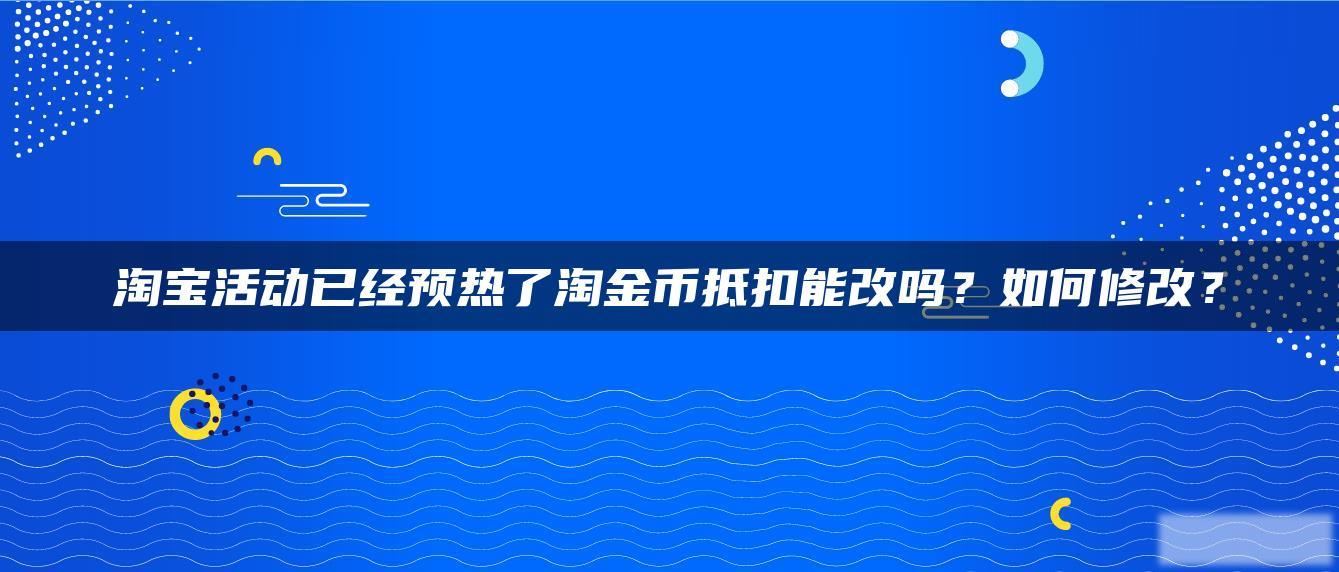 淘宝活动已经预热了淘金币抵扣能改吗？如何修改？