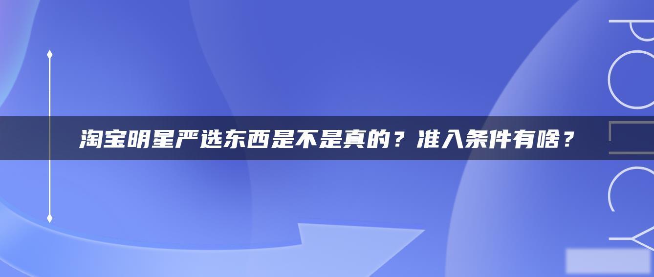 淘宝明星严选东西是不是真的？准入条件有啥？