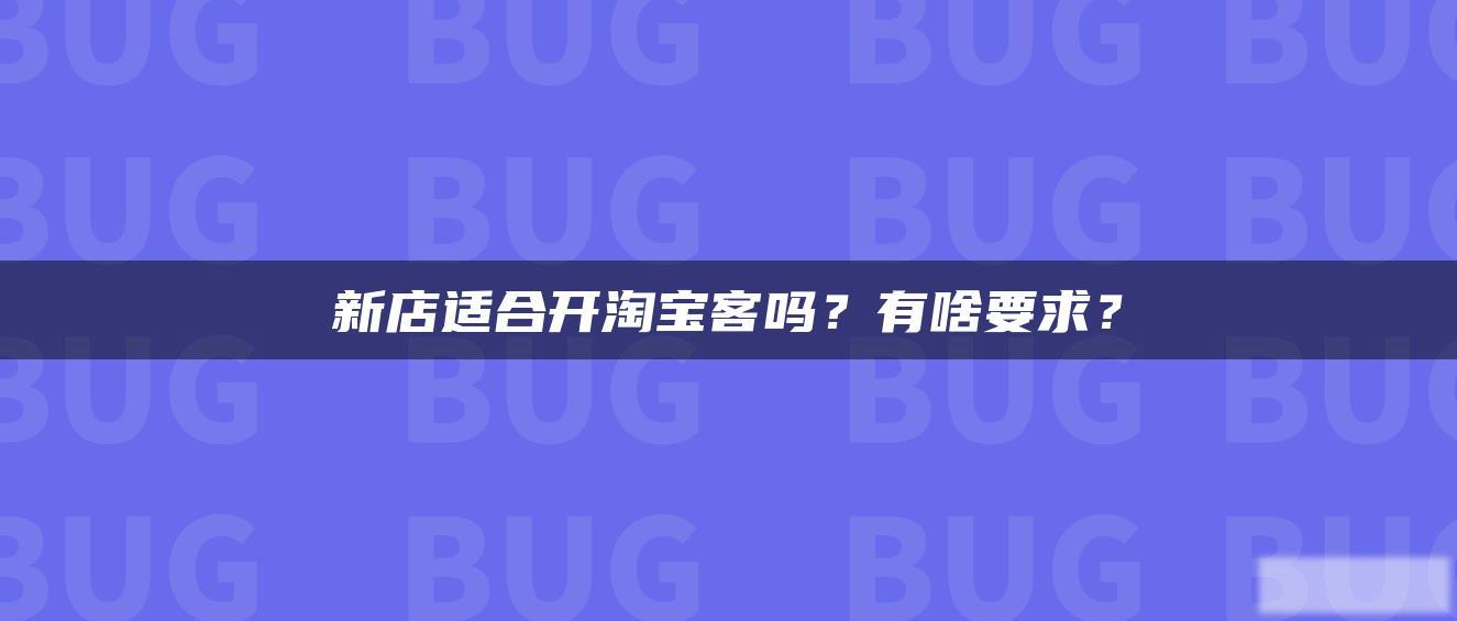 新店适合开淘宝客吗?有啥要求? 新店适合开淘宝客吗?有啥要求?
