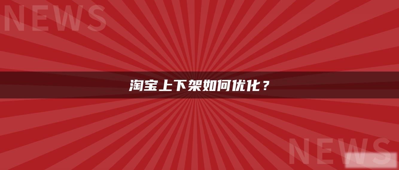 淘宝上下架如何优化? 淘宝上下架如何优化?