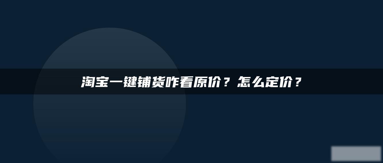 淘宝一键铺货咋看原价?怎么定价? 淘宝一键铺货咋看原价?怎么定价?