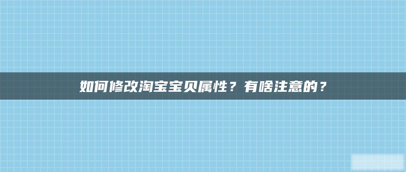 如何修改淘宝贝贝属性?有啥注意的? 如何修改淘宝贝贝属性?有啥注意的?