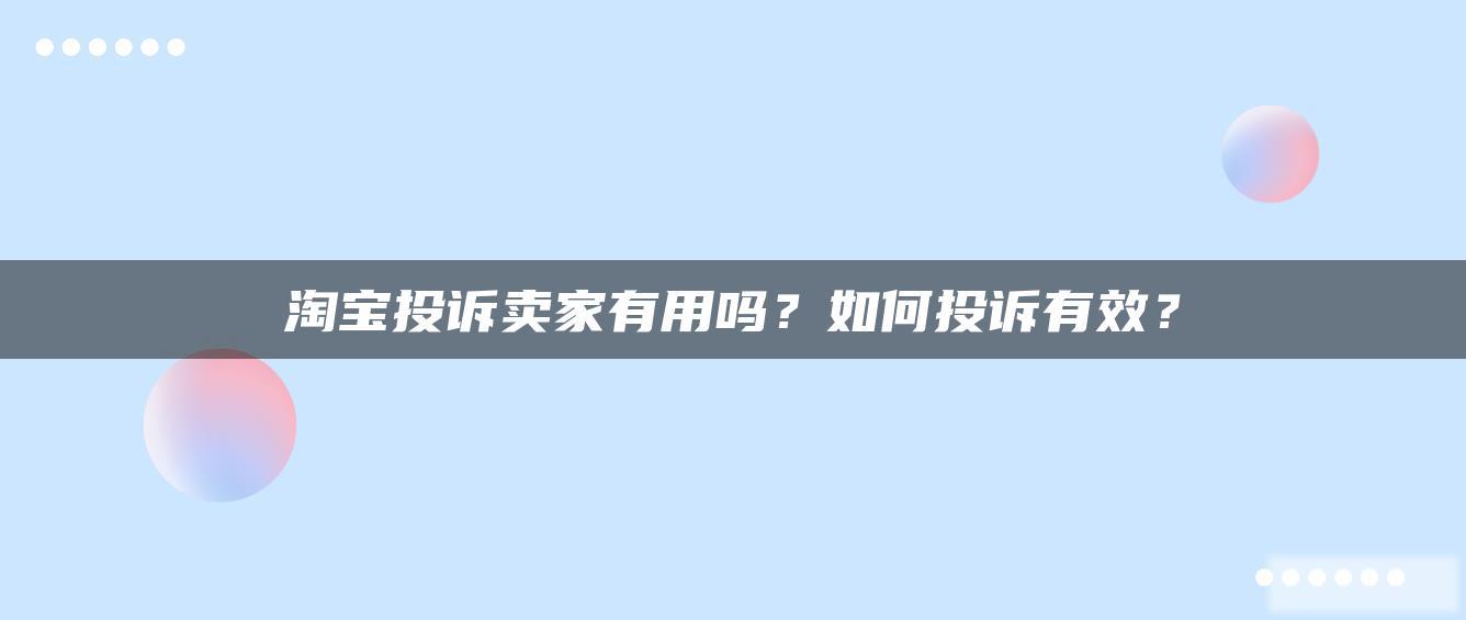 淘宝投诉卖家有用吗?如何投诉有效? 淘宝投诉卖家有用吗?如何投诉有效?