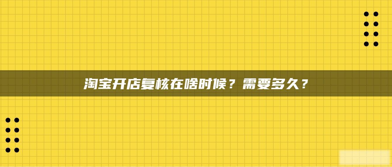淘宝开店复核在啥时候？需要多久？