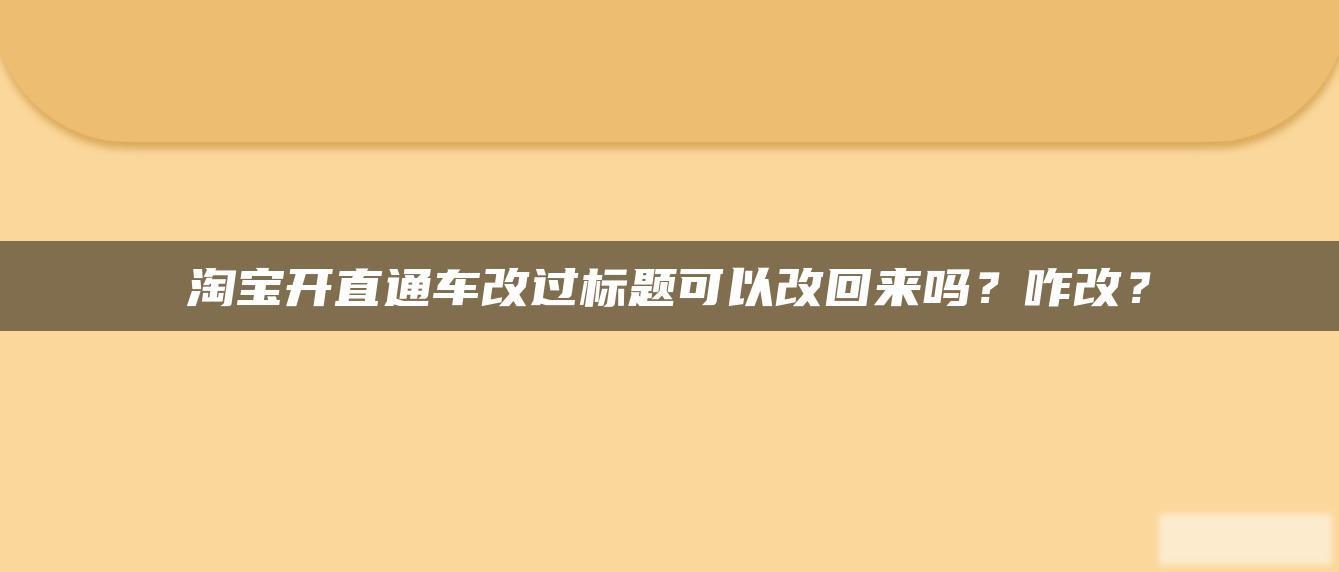 淘宝开直通车改过标题可以改回来吗?咋改? 淘宝开直通车改过标题可以改回来吗?咋改?