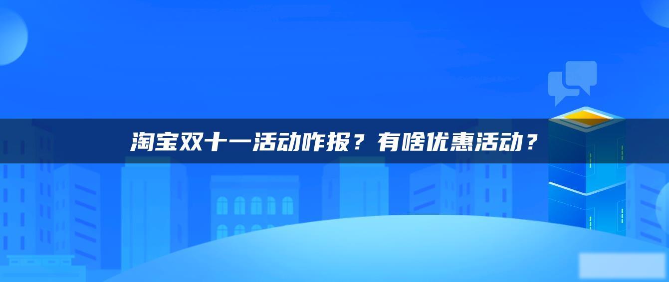 淘宝双十一活动咋报?有啥优惠活动? 淘宝双十一活动咋报?有啥优惠活动?