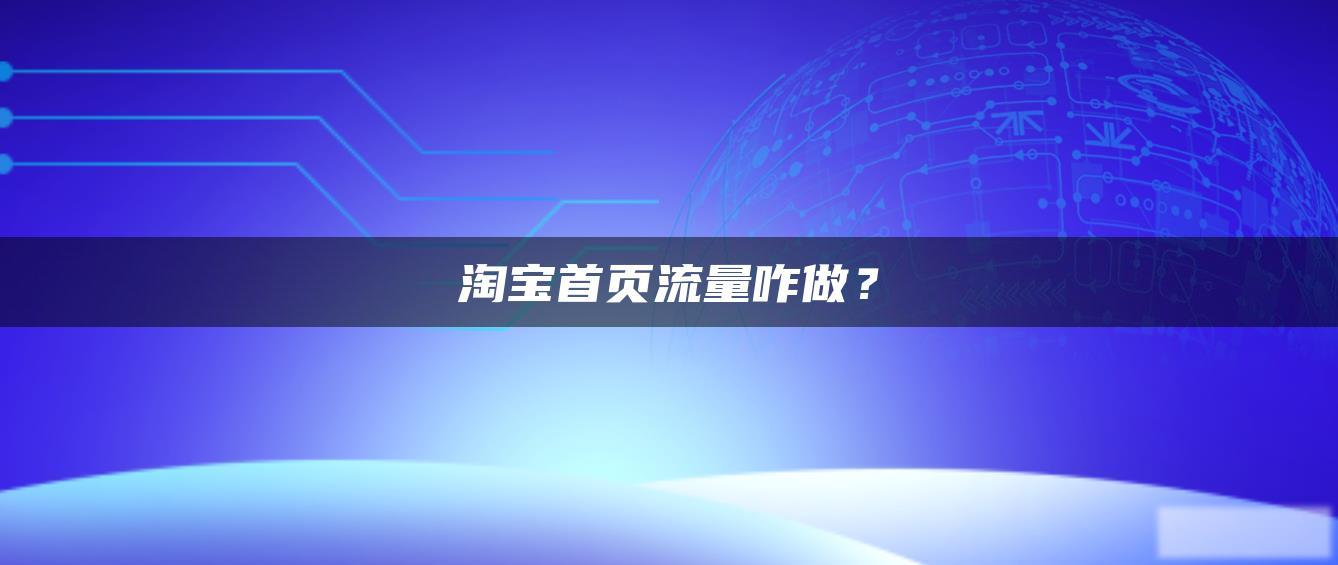 淘宝首页流量咋做？