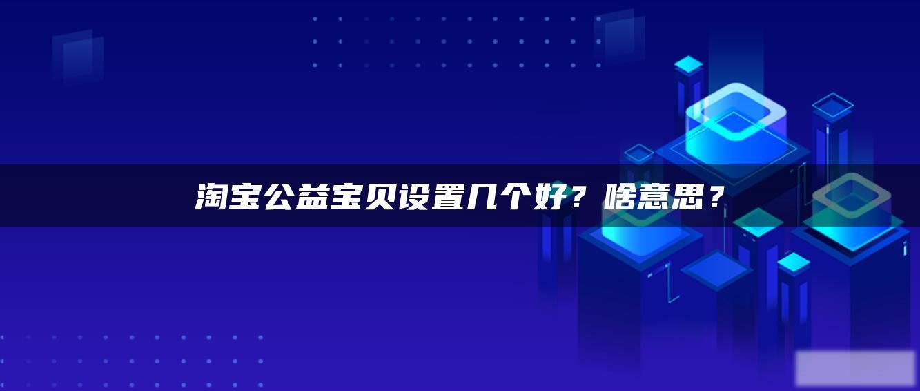 淘宝公益宝贝设置几个好？啥意思？