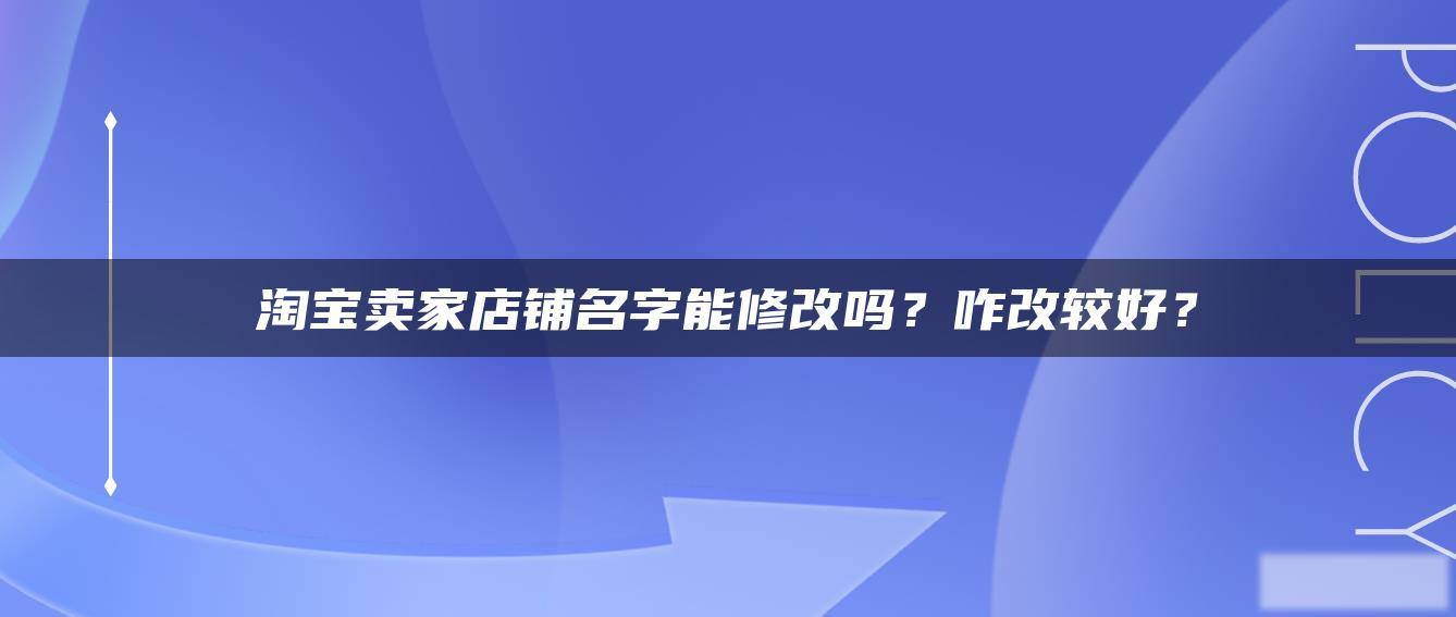 淘宝卖家店铺名字能修改吗?咋改较好? 淘宝卖家店铺名字能修改吗?咋改较好?