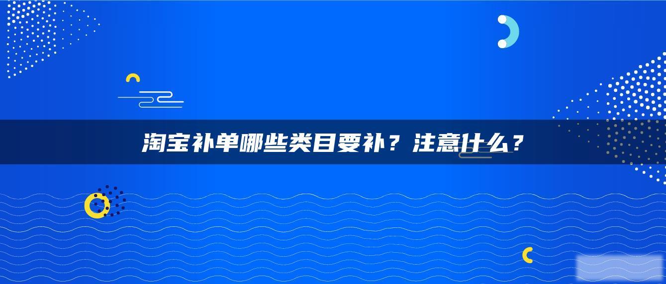淘宝补单哪些类目要补?注意什么? 淘宝补单哪些类目要补?注意什么?