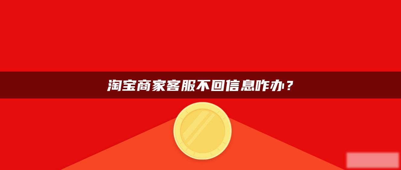 淘宝商家客服不回信息咋办? 淘宝商家客服不回信息咋办?