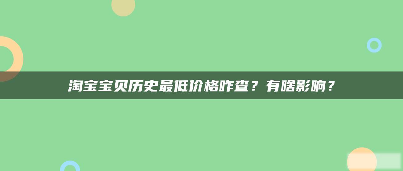 淘宝贝贝历史最低价格咋查?有啥影响? 淘宝贝贝历史最低价格咋查?有啥影响?