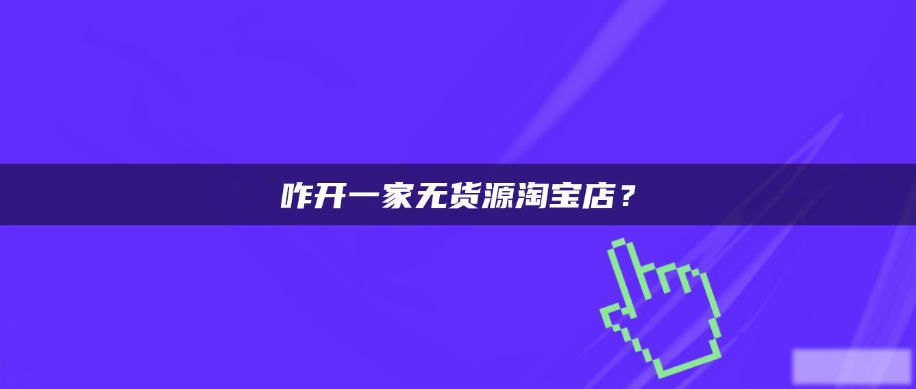 咋开一家无货源淘宝店？