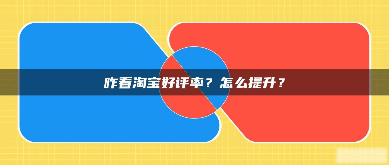 咋看淘宝好评率？怎么提升？