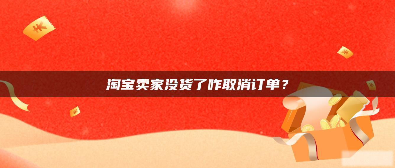 淘宝卖家没货了咋取消订单? 淘宝卖家没货了咋取消订单?