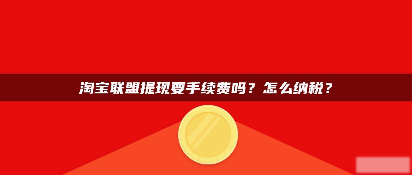 淘宝联盟提现要手续费吗？怎么纳税？