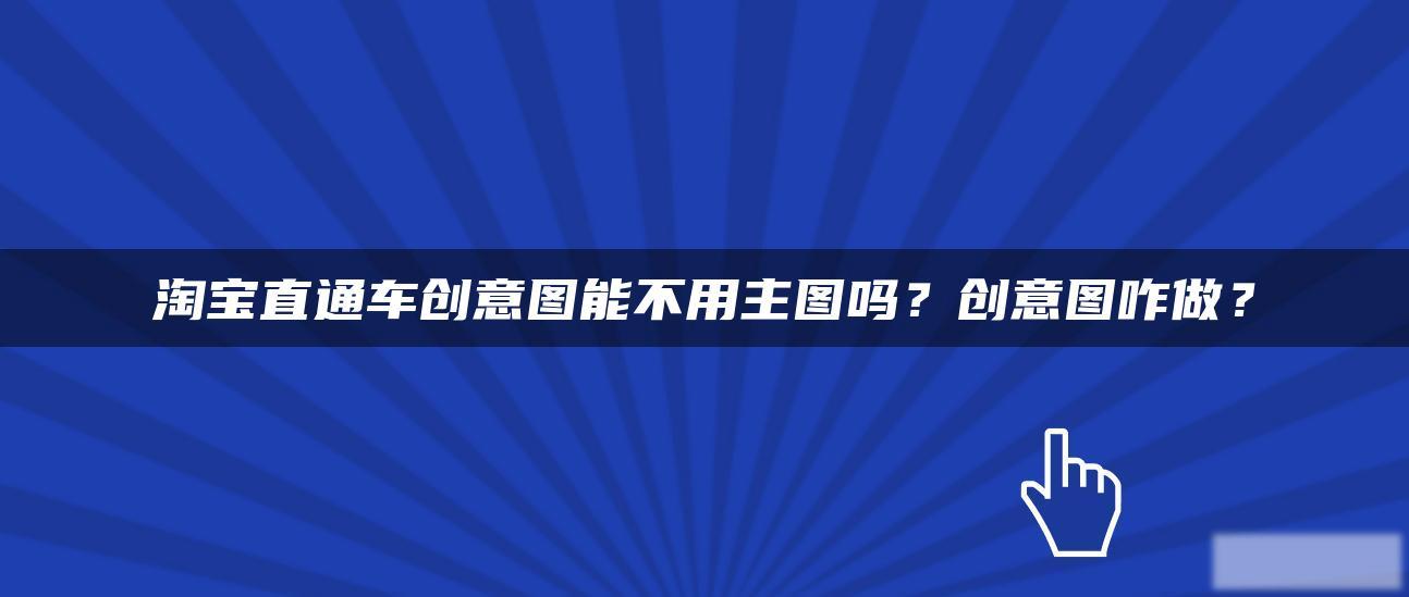 淘宝直通车创意图能不用主图吗?创意图咋做? 淘宝直通车创意图能不用主图吗?创意图咋做?