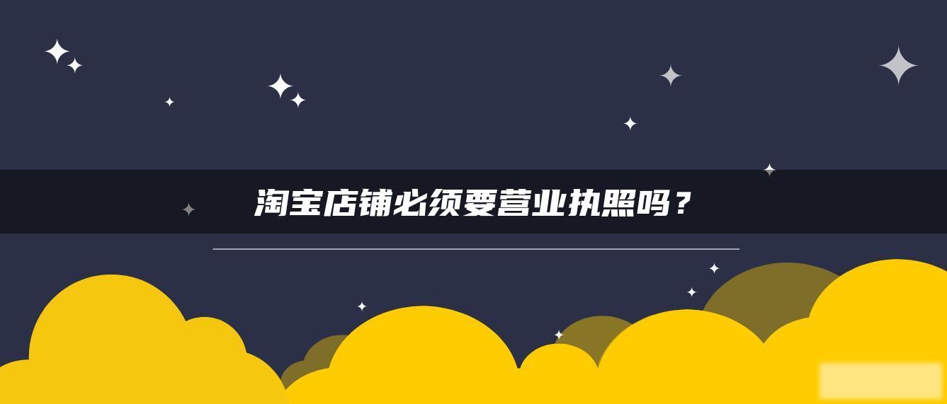 淘宝店铺必须要营业执照吗？