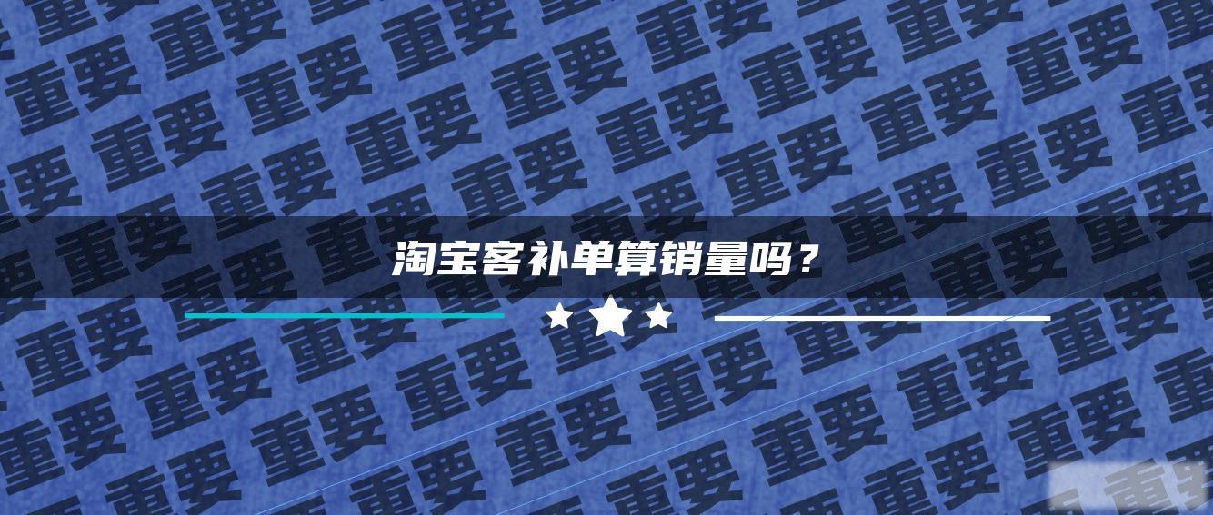 淘宝客补单算销量吗? 淘宝客补单算销量吗?