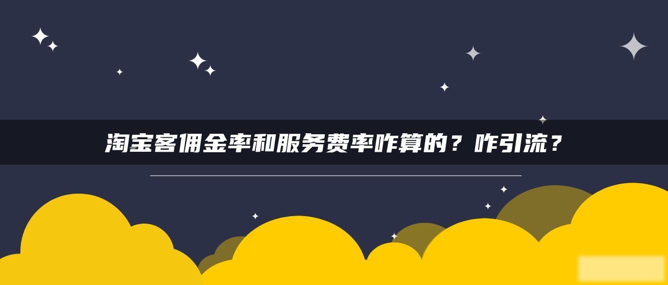 淘宝客佣金率和服务费率咋算的?咋引流? 淘宝客佣金率和服务费率咋算的?咋引流?