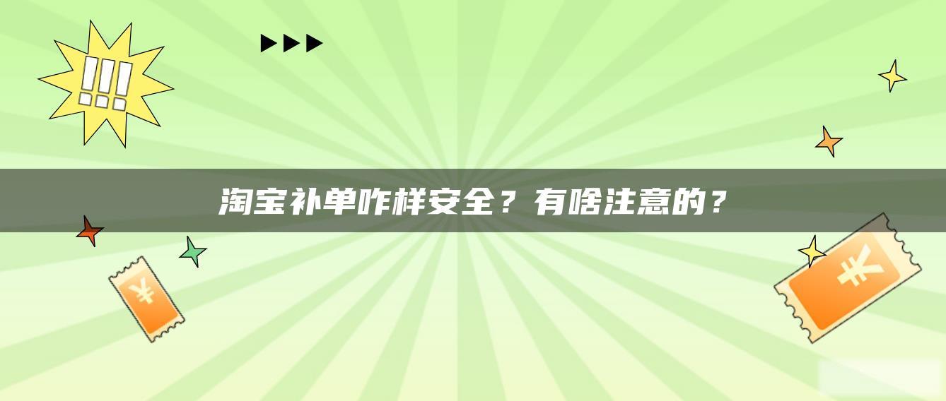 淘宝补单咋样安全?有啥注意的? 淘宝补单咋样安全?有啥注意的?