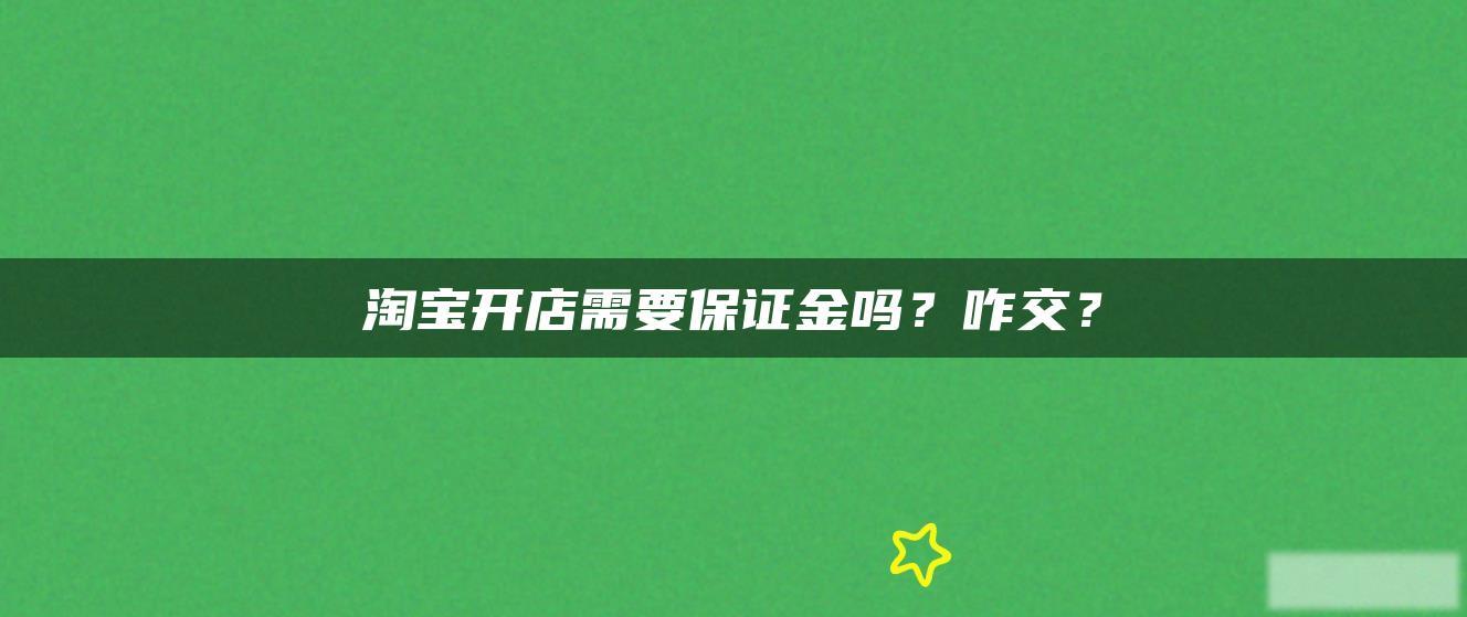 淘宝开店需要保证金吗?咋交? 淘宝开店需要保证金吗?咋交?
