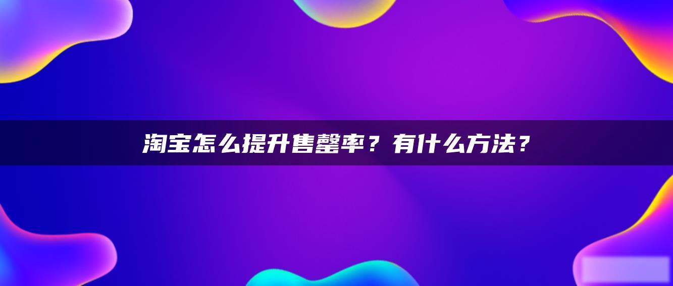 淘宝怎么提升售罄率?有什么方法? 淘宝怎么提升售罄率?有什么方法?