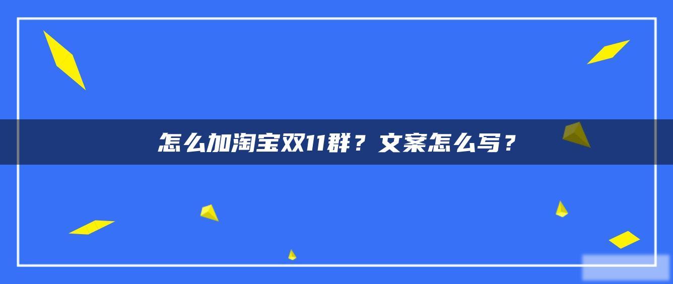 怎么加淘宝双11群?文案怎么写? 怎么加淘宝双11群?文案怎么写?