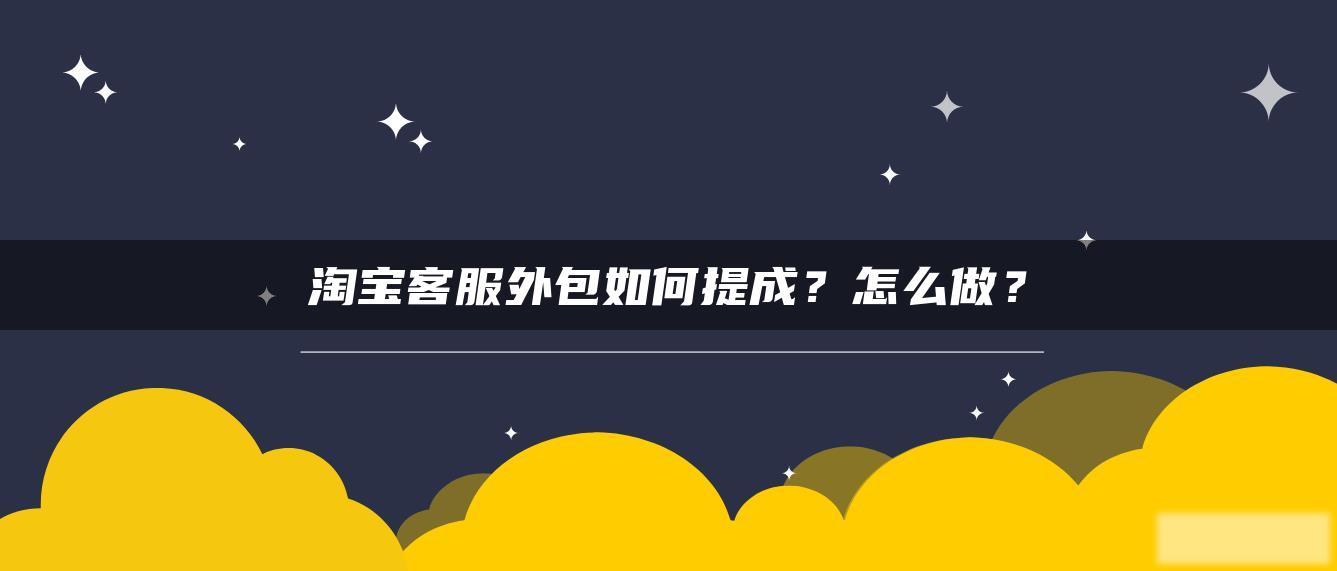 淘宝客服外包如何提成?怎么做? 淘宝客服外包如何提成?怎么做?