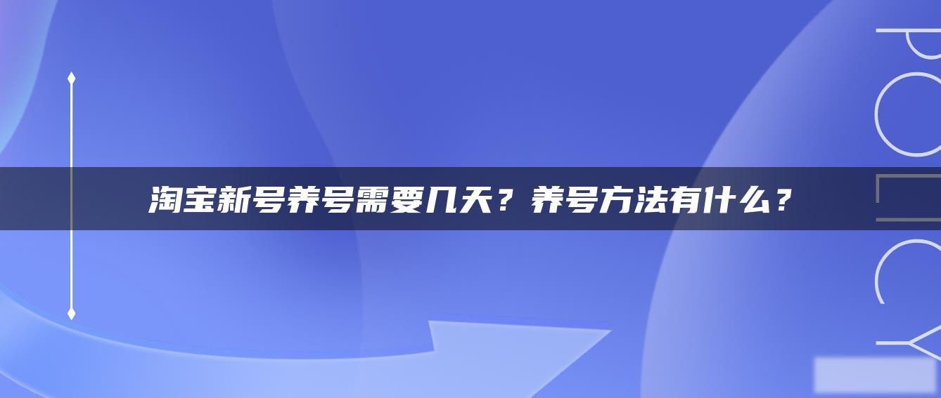 淘宝新号养号需要几天?养号方法有什么? 淘宝新号养号需要几天?养号方法有什么?