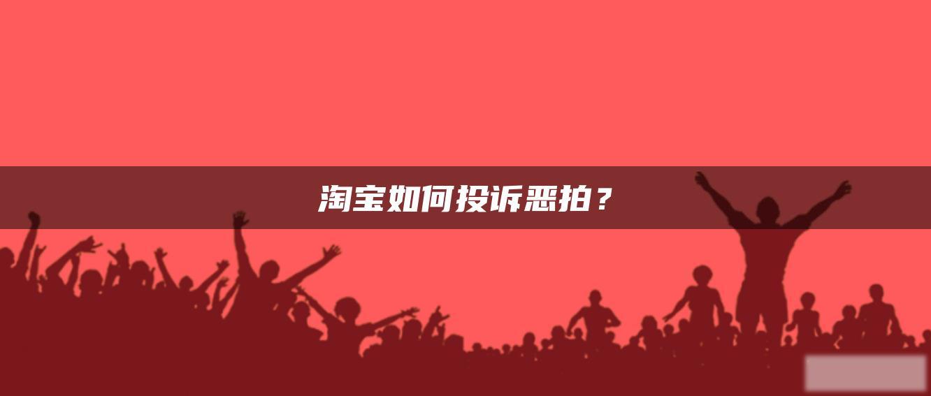 淘宝如何投诉恶拍? 淘宝如何投诉恶拍?