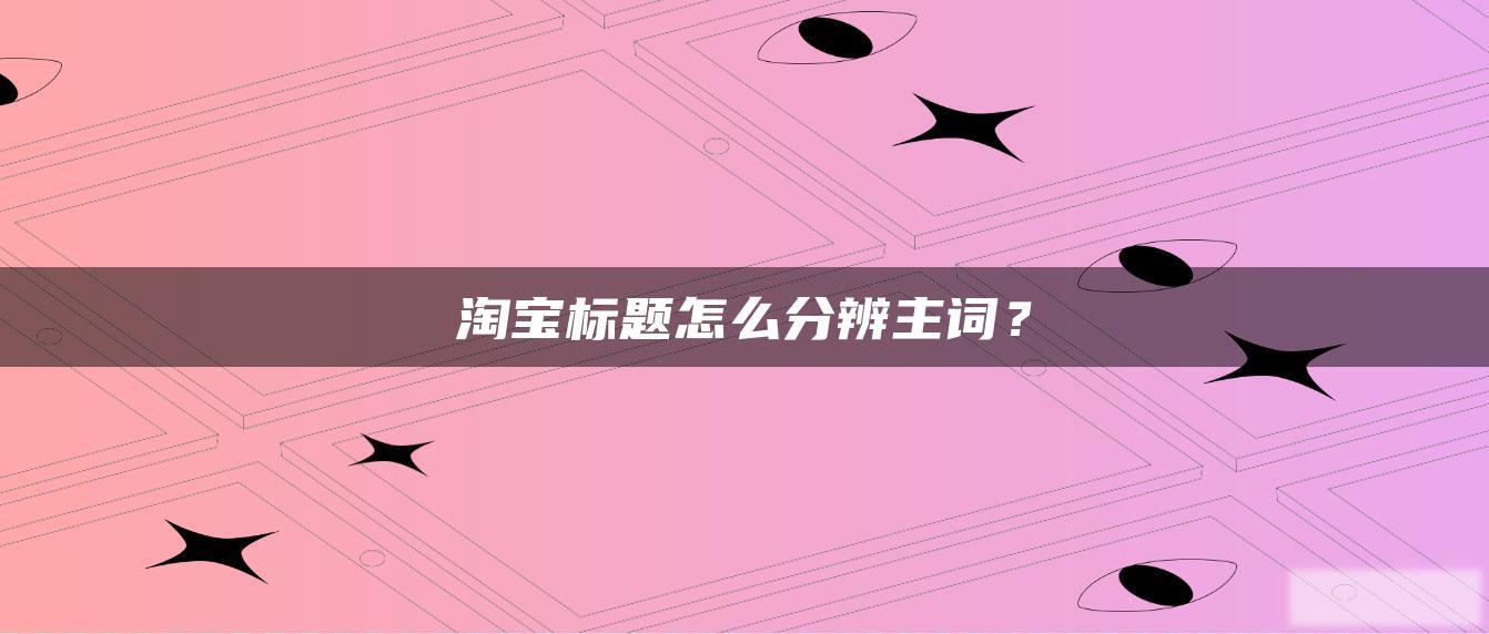 淘宝标题怎么分辨主词? 淘宝标题怎么分辨主词?