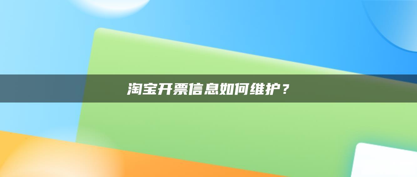 淘宝开票信息如何维护? 淘宝开票信息如何维护?