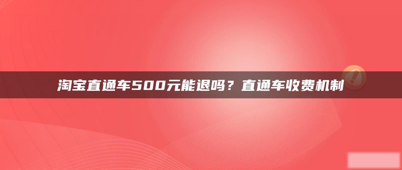 淘宝直通车500元能退吗?直通车收费机制 淘宝直通车500元能退吗?直通车收费机制