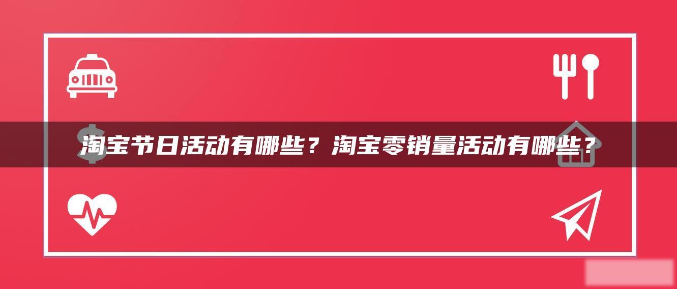 淘宝节日活动有哪些?淘宝零销量活动有哪些? 淘宝节日活动有哪些?淘宝零销量活动有哪些?