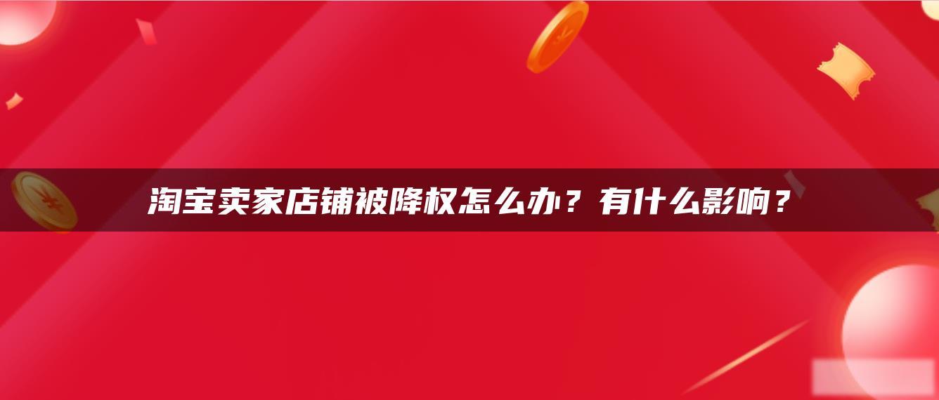 淘宝卖家店铺被降权怎么办?有什么影响? 淘宝卖家店铺被降权怎么办?有什么影响?