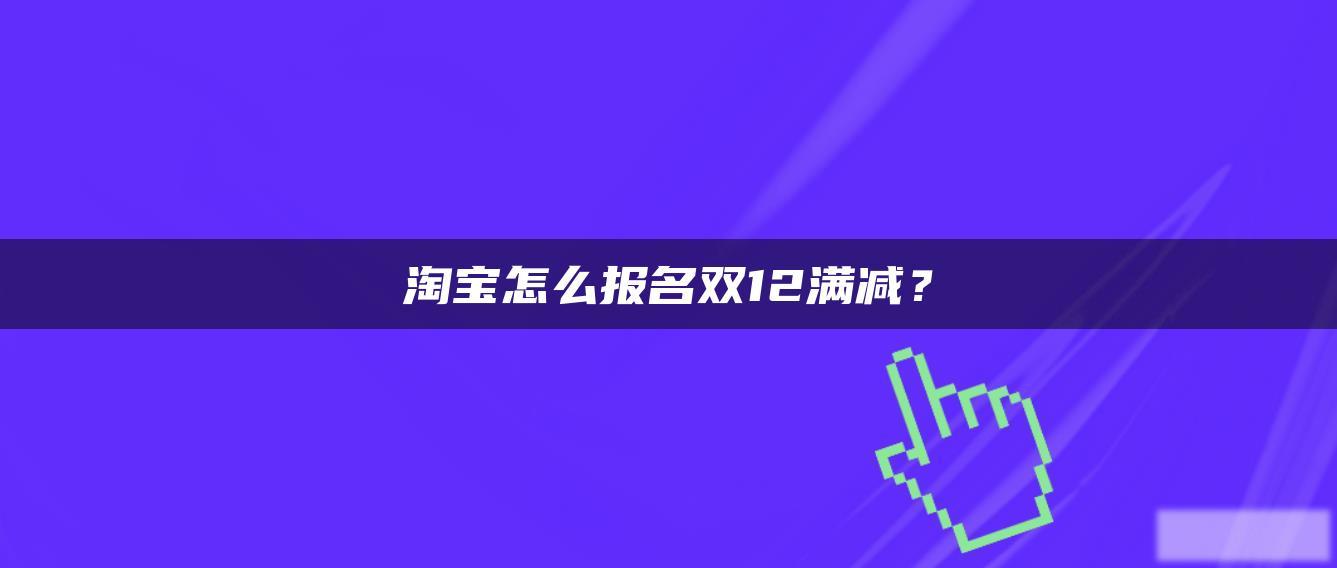 淘宝怎么报名双12满减? 淘宝怎么报名双12满减?