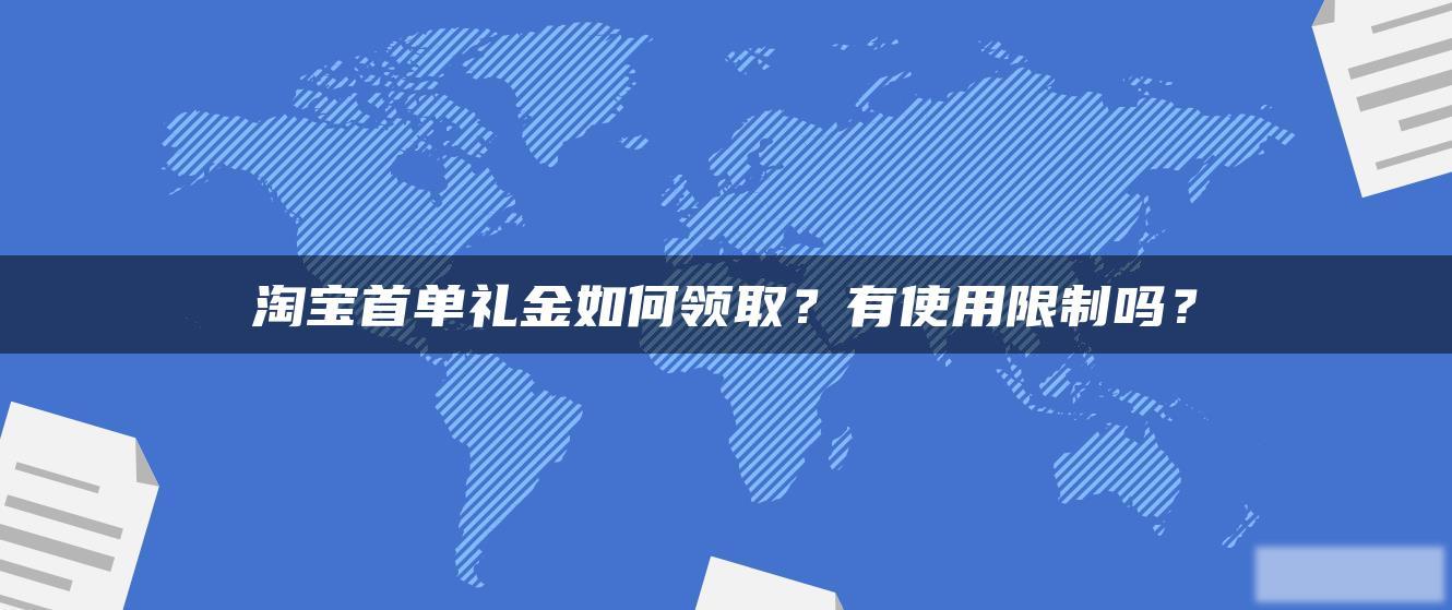 淘宝首单礼金如何领取？有使用限制吗？