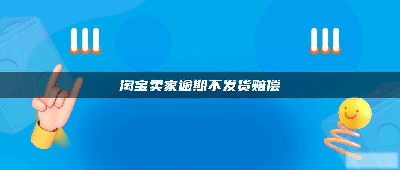 淘宝卖家逾期不发货赔偿 淘宝卖家逾期不发货赔偿