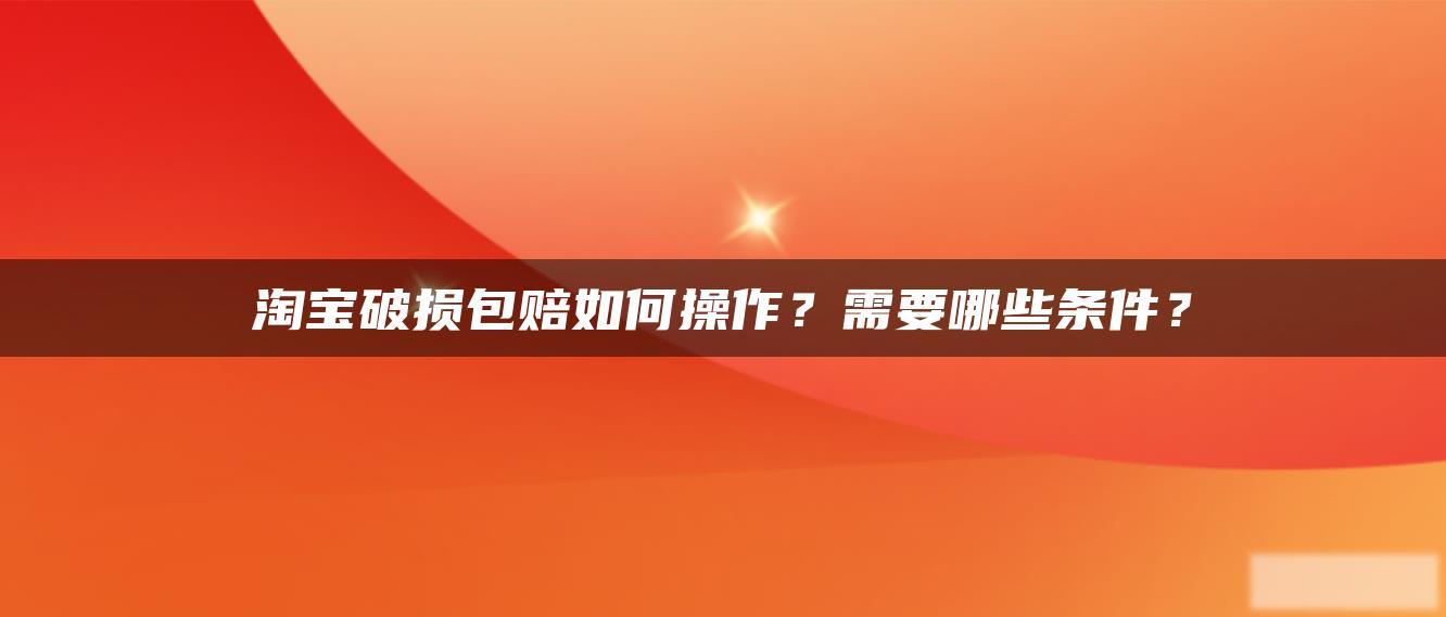 淘宝破损包赔如何操作?需要哪些条件? 淘宝破损包赔如何操作?需要哪些条件?