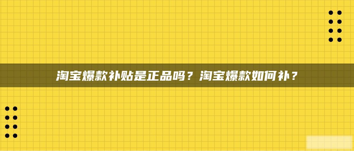 淘宝爆款补贴是正品吗?淘宝爆款如何补? 淘宝爆款补贴是正品吗?淘宝爆款如何补?