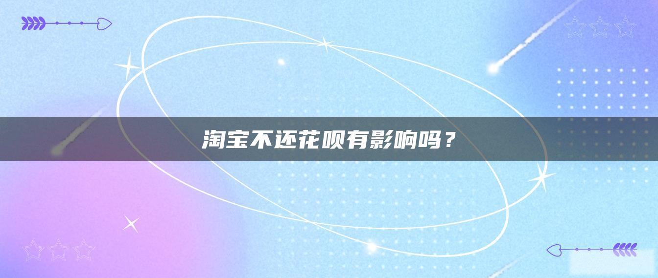 淘宝不还花呗有影响吗? 淘宝不还花呗有影响吗?
