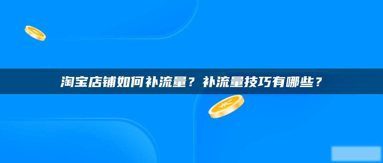 淘宝店铺如何补流量？补流量技巧有哪些？