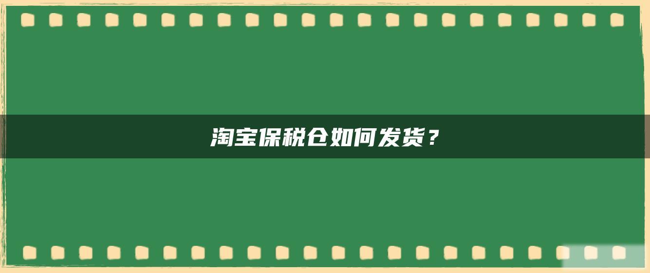 淘宝保税仓如何发货? 淘宝保税仓如何发货?