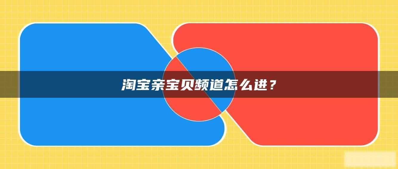淘宝亲宝贝频道怎么进? 淘宝亲宝贝频道怎么进?