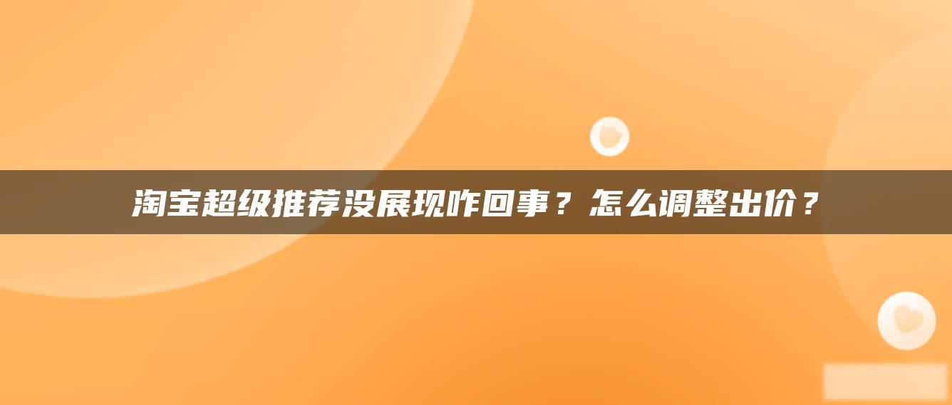 淘宝超级推荐没展现咋回事?怎么调整出价? 淘宝超级推荐没展现咋回事?怎么调整出价?