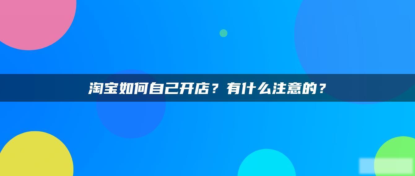 淘宝如何自己开店？有什么注意的？