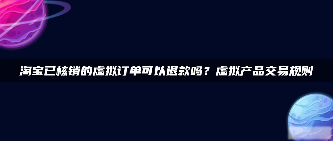 淘宝已核销的虚拟订单可以退款吗?虚拟产品交易规则 淘宝已核销的虚拟订单可以退款吗?虚拟产品交易规则