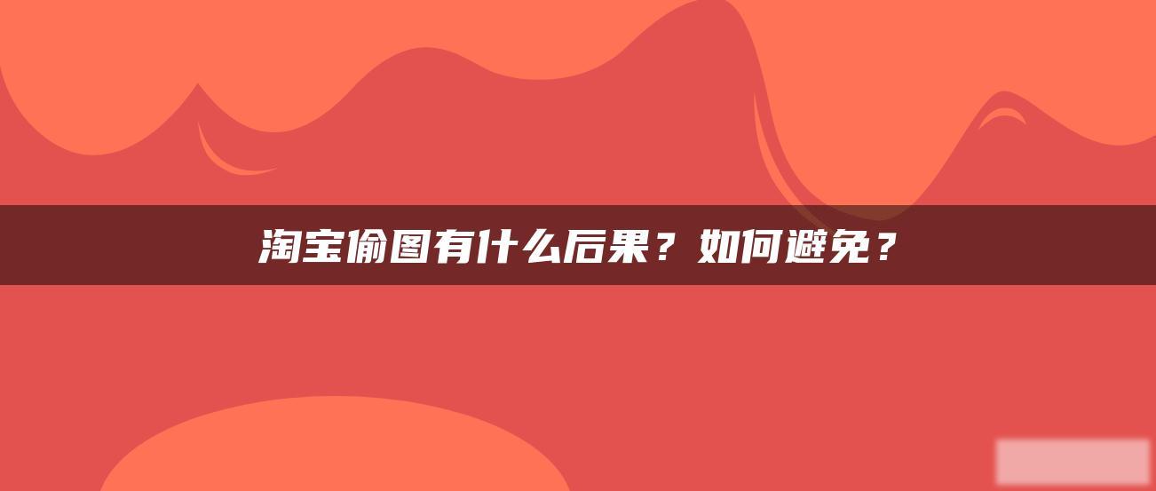 淘宝偷图有什么后果?如何避免? 淘宝偷图有什么后果?如何避免?