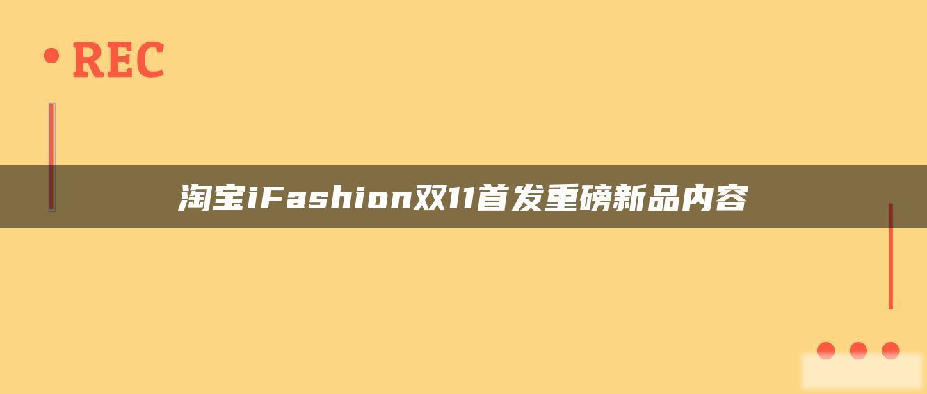 淘宝iFashion双11首发重磅新品内容